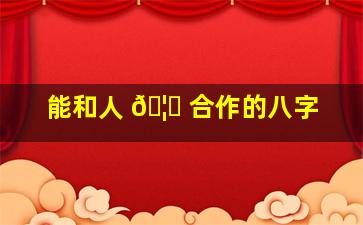 能和人 🦊 合作的八字